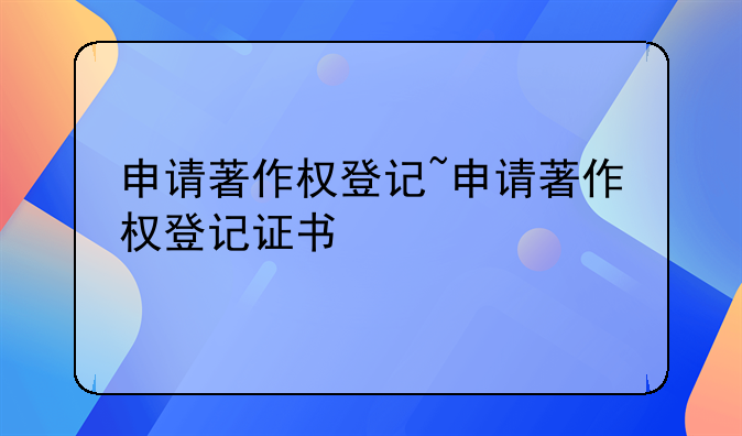 申请著作权登记~申请著作权登记证书