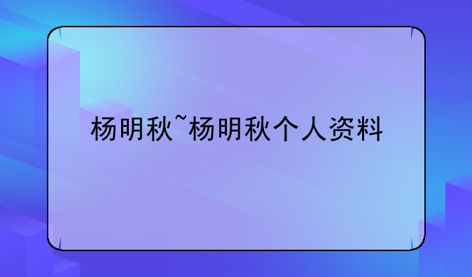 杨明秋~杨明秋个人资料