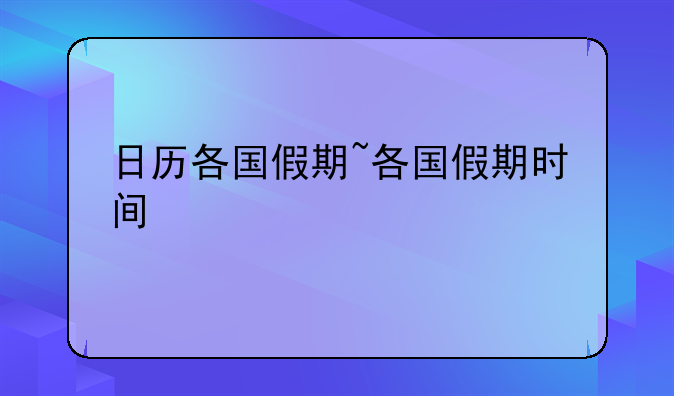 日历各国假期~各国假期时间