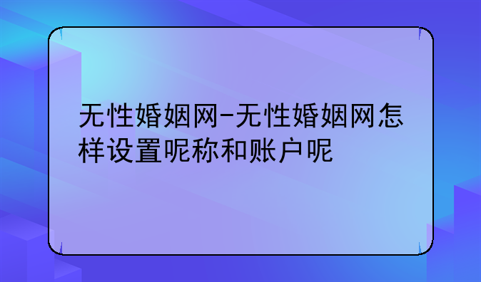 无性婚姻网-无性婚姻网怎样设置呢称和账户呢