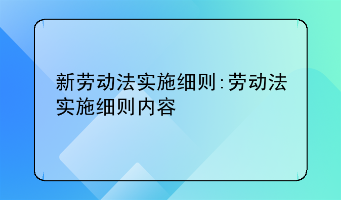 新劳动法实施细则:劳动法实施细则内容
