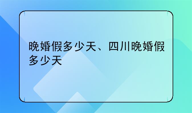 晚婚假多少天、四川晚婚假多少天