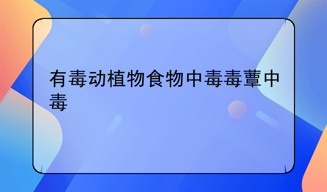 有毒动植物食物中毒毒蕈中毒