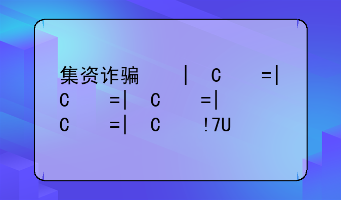 集资诈骗和非法集资——集资诈骗和非法集资有什么不同