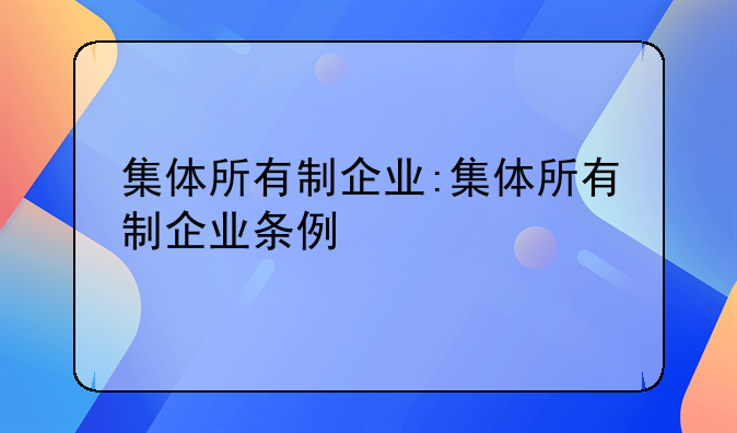 集体所有制企业:集体所有制企业条例