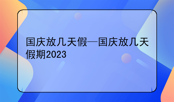 国庆放几天假—国庆放几天假期2023