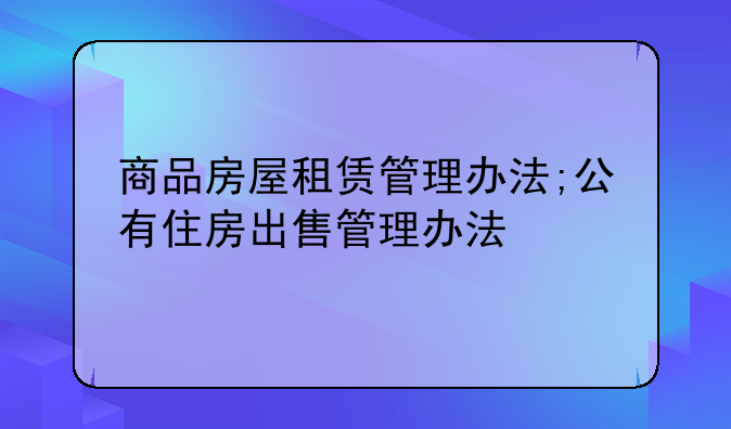 商品房屋租赁管理办法;公有住房出售管理办法