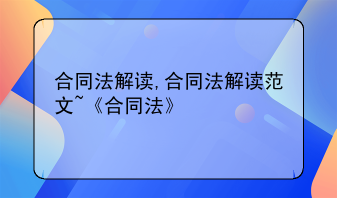 合同法解读,合同法解读范文~《合同法》