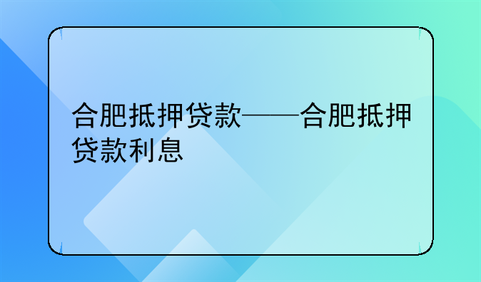 合肥抵押贷款——合肥抵押贷款利息