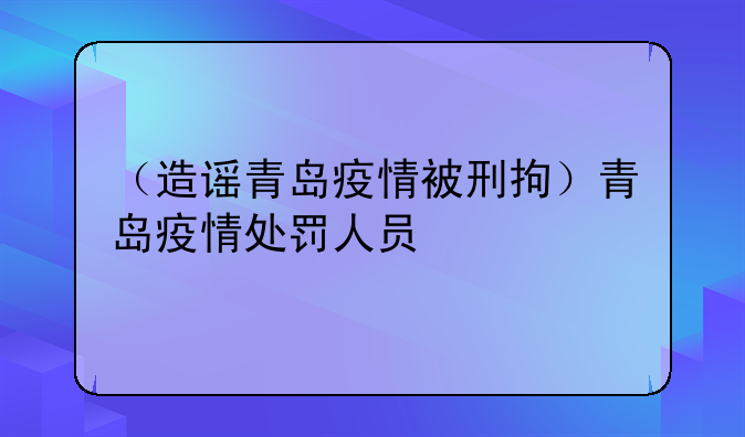 （造谣青岛疫情被刑拘）青岛疫情处罚人员
