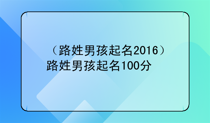 （路姓男孩起名2016）路姓男孩起名100分