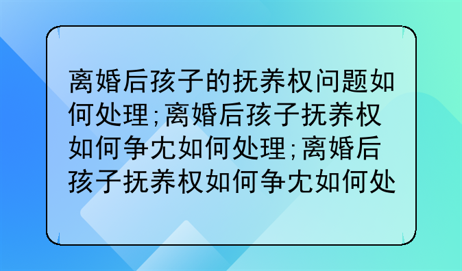 离婚后孩子的抚养权问题如何处理;离婚后孩子抚养权如何争取