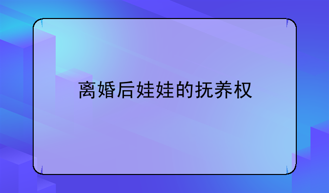离婚后娃娃的抚养权