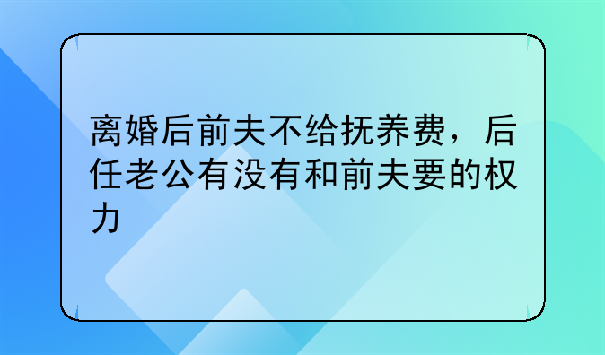 离婚后前夫不给抚养费，后任老公有没有和前夫要的权力