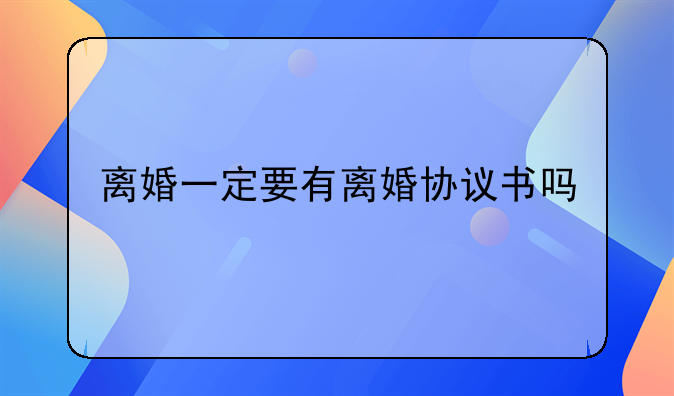 离婚一定要有离婚协议书吗