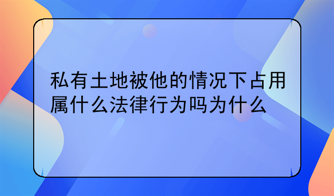 私有土地被他的情况下占用属什么法律行为吗为什么