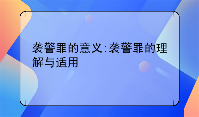 袭警罪的意义:袭警罪的理解与适用