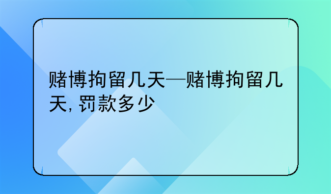 赌博拘留几天—赌博拘留几天,罚款多少