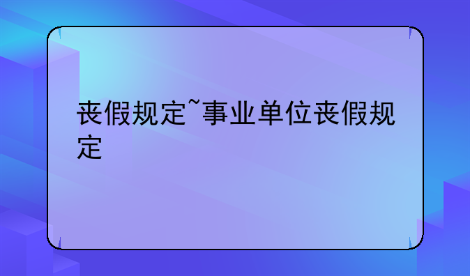 丧假规定~事业单位丧假规定