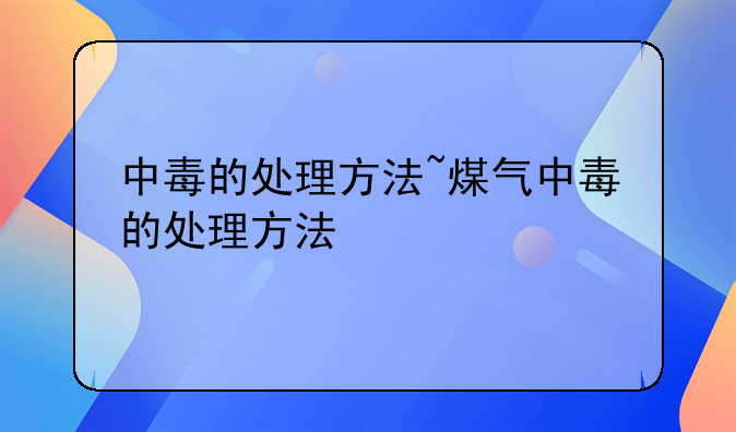 中毒的处理方法~煤气中毒的处理方法