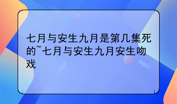 七月与安生九月是第几集死的~七月与安生九月安生吻戏