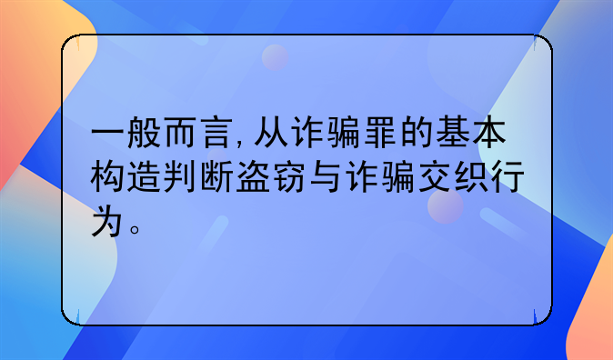 一般而言,从诈骗罪的基本构造判断盗窃与诈骗交织行为。