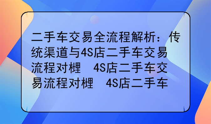 二手车交易全流程解析：传统渠道与4S店二手车交易流程对比