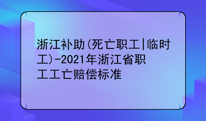 浙江补助(死亡职工|临时工)-2021年浙江省职工工亡赔偿标准