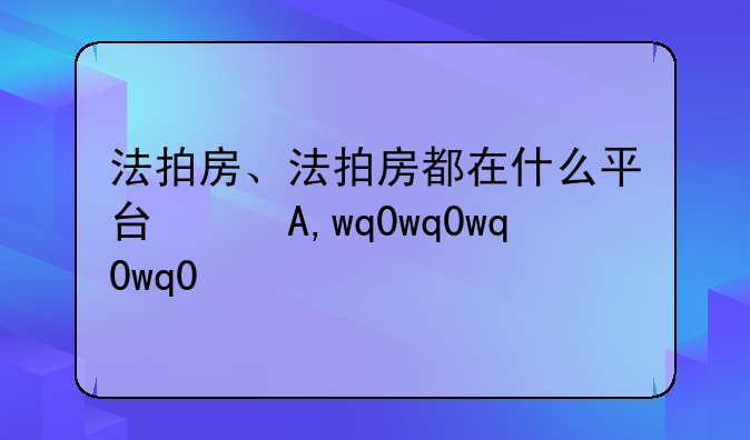法拍房、法拍房都在什么平台拍卖