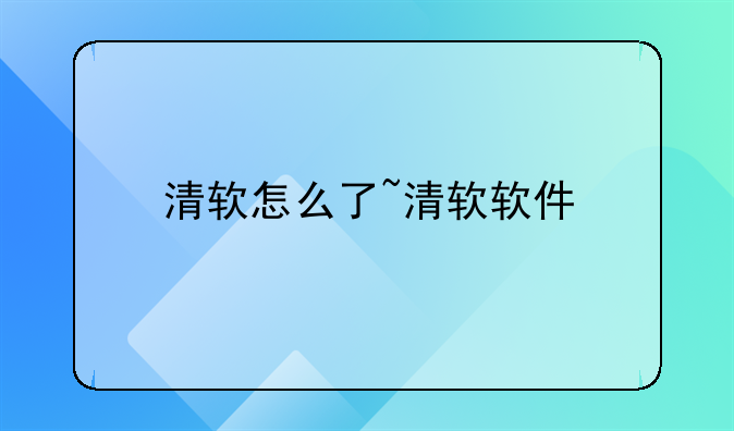 清软怎么了~清软软件