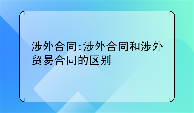 涉外合同:涉外合同和涉外贸易合同的区别