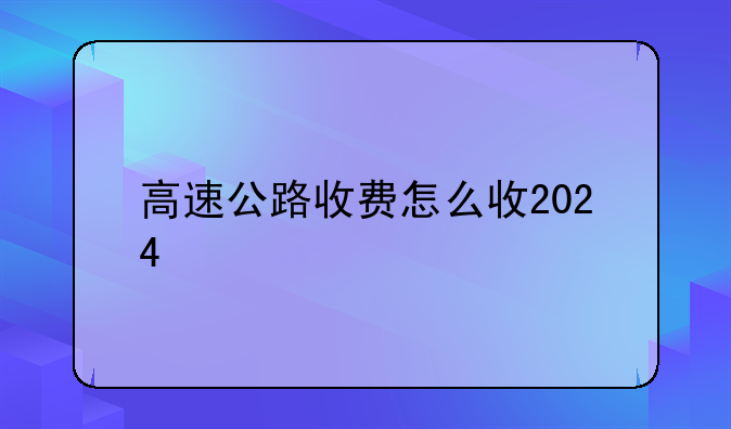 高速公路收费怎么收2024