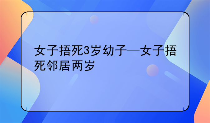 女子捂死3岁幼子—女子捂死邻居两岁