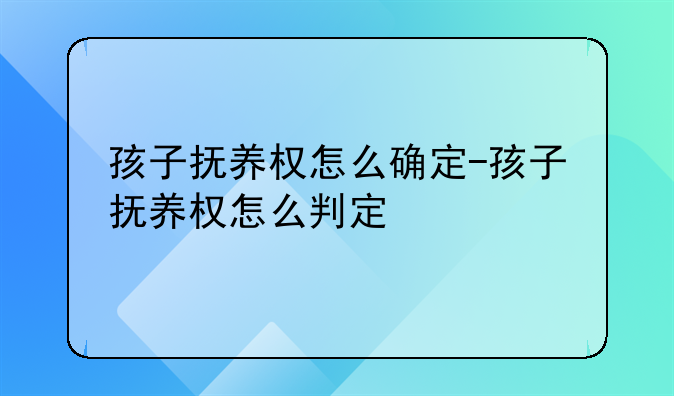 孩子抚养权怎么确定-孩子抚养权怎么判定