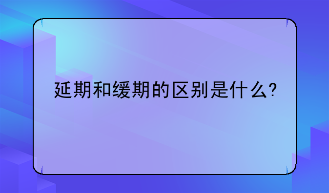 延期和缓期的区别是什么?