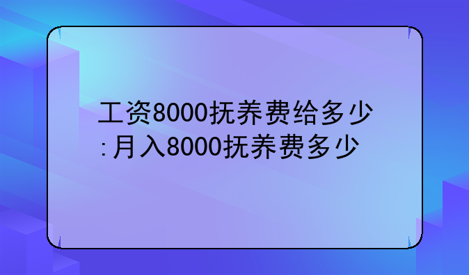 工资8000抚养费给多少:月入8000抚养费多少