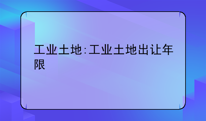 工业土地:工业土地出让年限