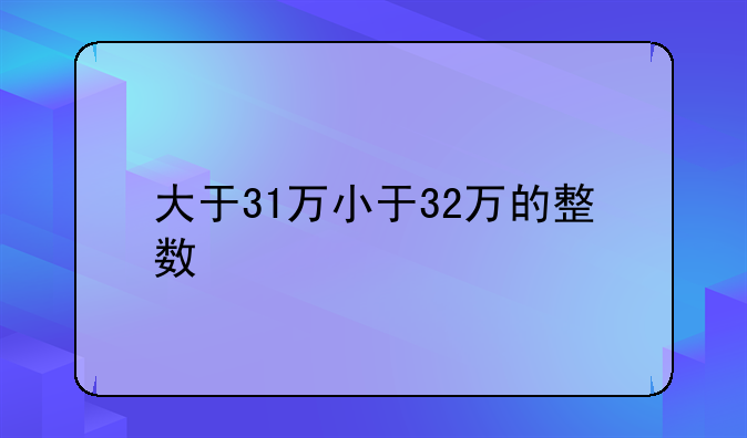 大于31万小于32万的整数