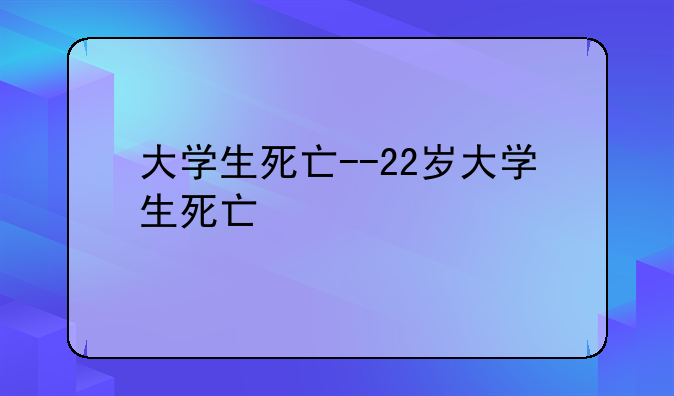 大学生死亡--22岁大学生死亡