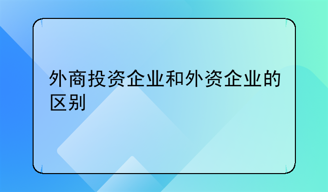 外商投资企业和外资企业的区别