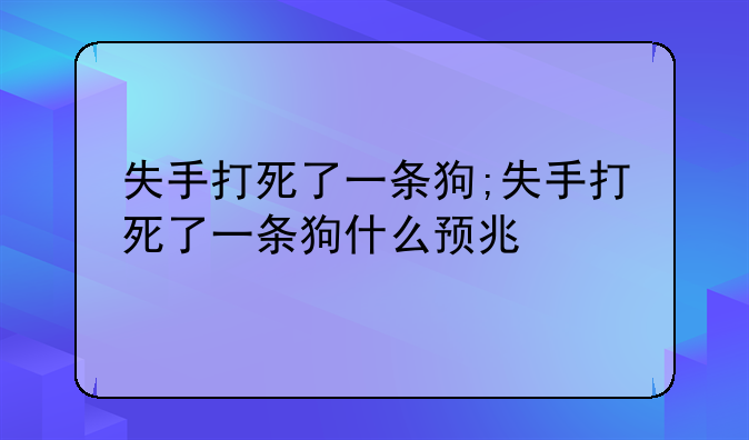 失手打死了一条狗;失手打死了一条狗什么预兆