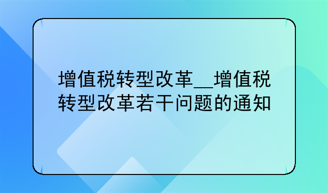 增值税转型改革__增值税转型改革若干问题的通知