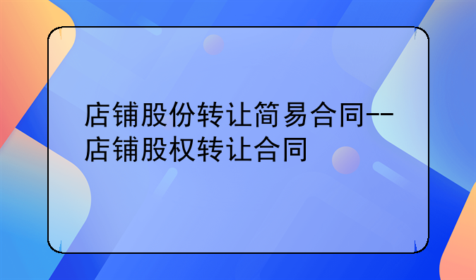 店铺股份转让简易合同--店铺股权转让合同