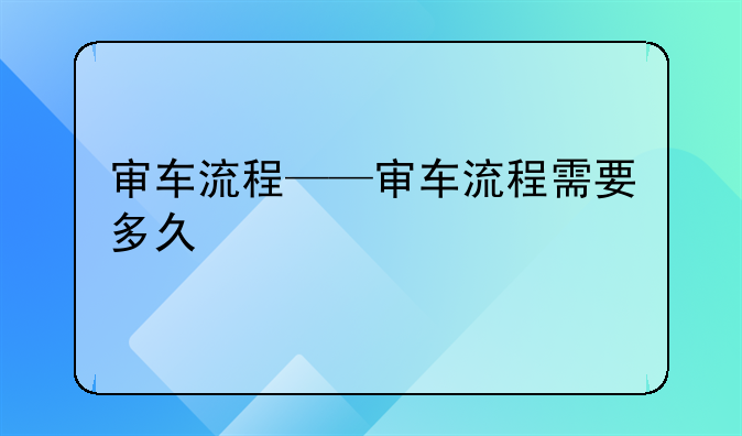 审车流程——审车流程需要多久