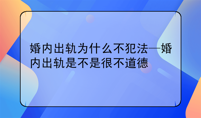 婚内出轨为什么不犯法—婚内出轨是不是很不道德