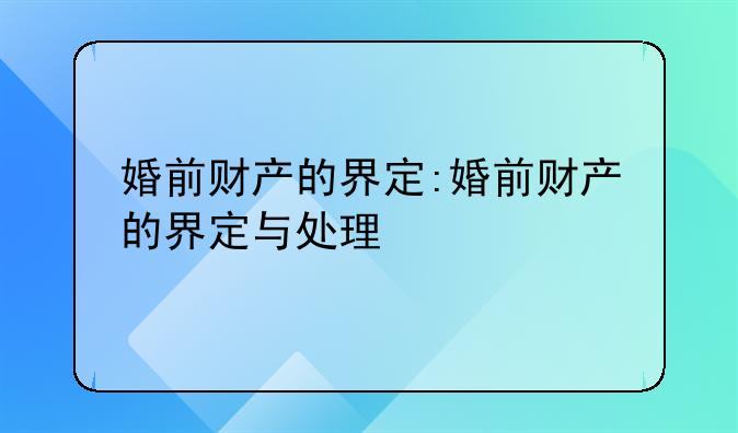 婚前财产的界定:婚前财产的界定与处理