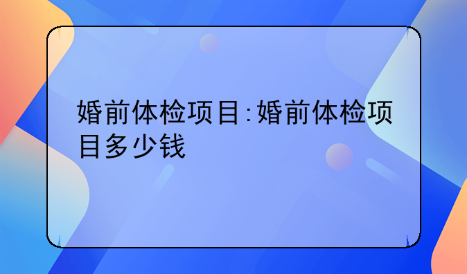 婚前体检项目:婚前体检项目多少钱