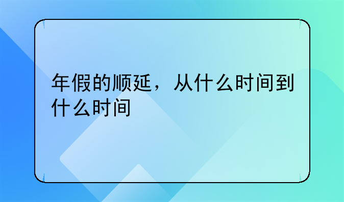 年假的顺延，从什么时间到什么时间