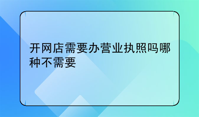开网店需要办营业执照吗哪种不需要