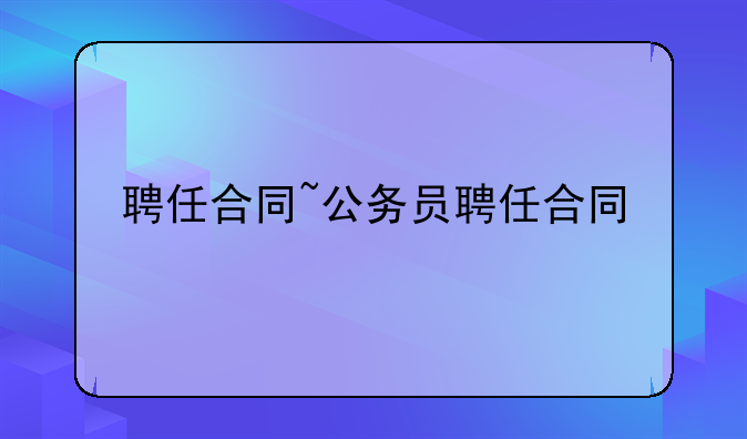 聘任合同~公务员聘任合同